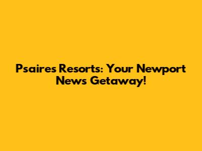 Psaires Resorts: Your Newport News Getaway!